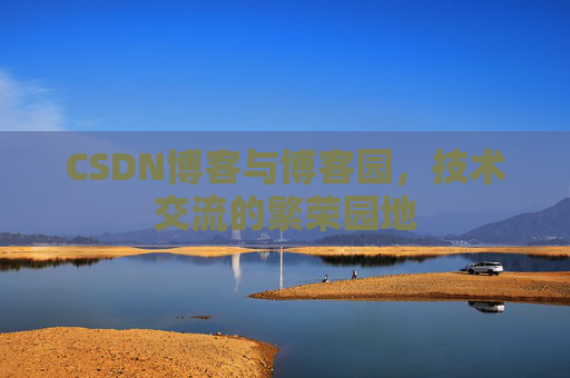 CSDN博客与博客园,技术交流的繁荣园地 CSDN博客与博客园,技术交流的繁荣园地